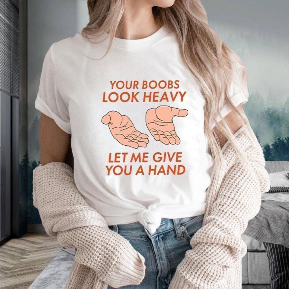 Your Boobs Look Heavy Let Me Give You A Hand Funny T-Shirt